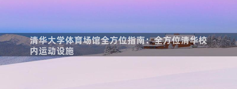 意昂体育3平台注册要钱吗安全吗：清华大学体育场馆全方