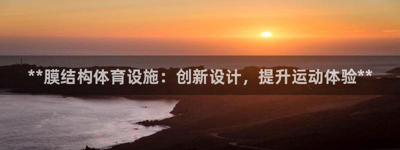 意昂3官网：**膜结构体育设施：创新设计，提升运动体