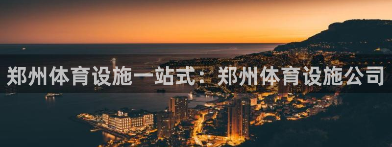 德国意昂3集团：郑州体育设施一站式：郑州体育设施公司