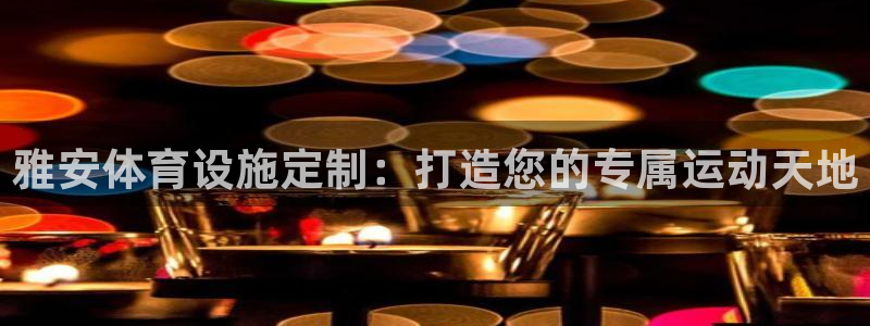 海南意昂体育3：雅安体育设施定制：打造您的专属运动天