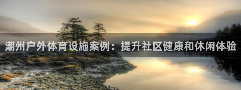 意昂体育3平台APP：潮州户外体育设施案例：提升社区