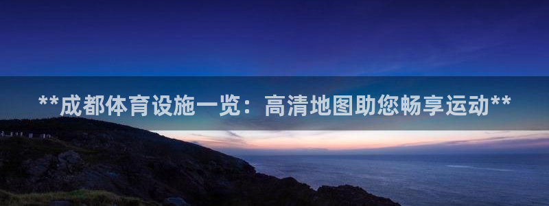 意昂体育3招商电话是多少：**成都体育设施一览：高清