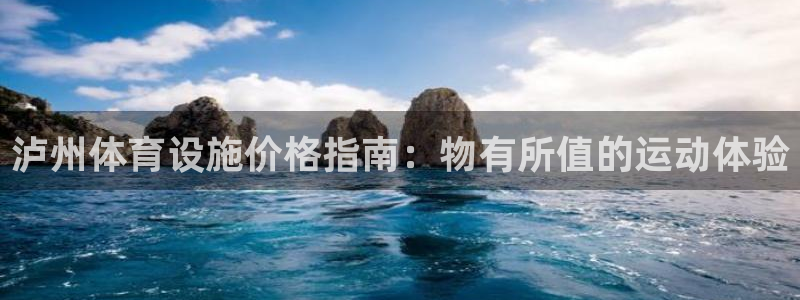 意昂3官方：泸州体育设施价格指南：物有所值的运动体验