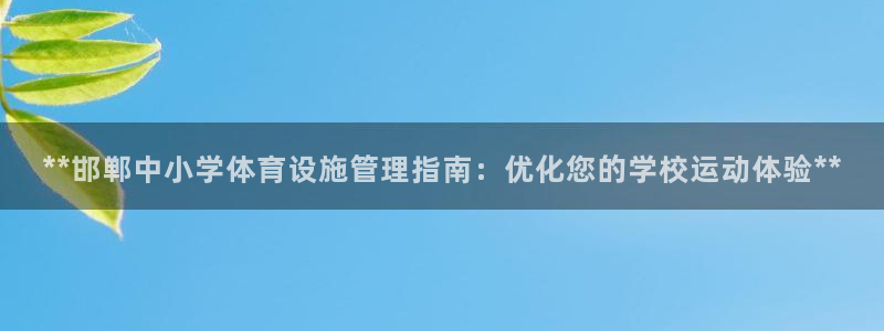 意昂体育3平台：**邯郸中小学体育设施管理指南：优化