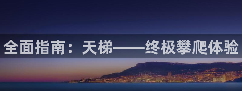 意昂体育3招商电话是多少：全面指南：天梯——终极攀爬