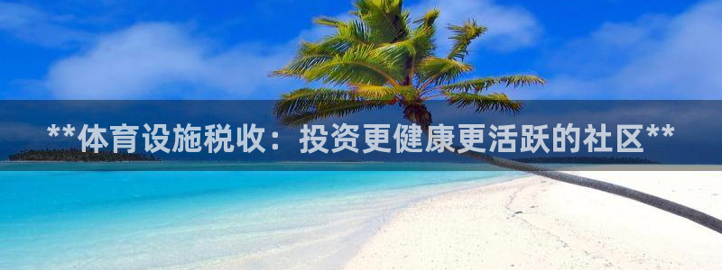意昂体育3招商电话号码查询：**体育设施税收：投资更