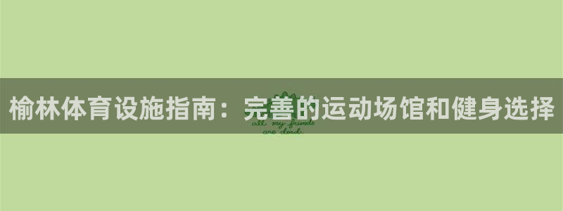 意昂体育3平台假的吗是真的吗：榆林体育设施指南：完善