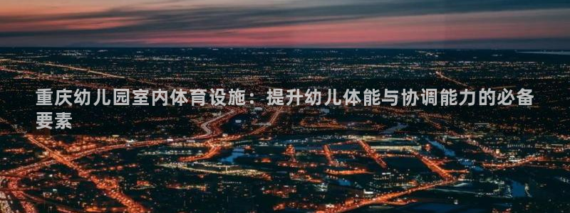 意昂体育3招商电话是多少：重庆幼儿园室内体育设施：提