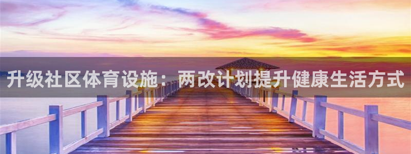 意昂体育3招商电话号码是多少号：升级社区体育设施：两