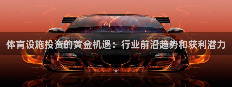 意昂体育3招商电话号码是多少啊：体育设施投资的黄金机