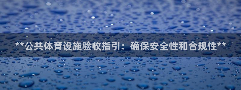 意昂体育3联系电话：**公共体育设施验收指引：确保安