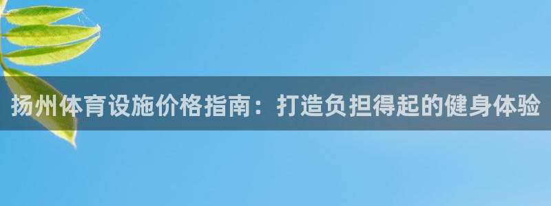 意昂3娱乐代理怎么样：扬州体育设施价格指南：打造负担