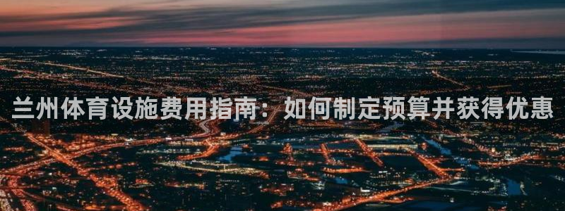 意昂体育3平台：兰州体育设施费用指南：如何制定预算并