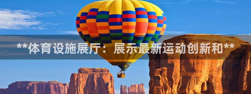 意昂集团官网：**体育设施展厅：展示最新运动创新和*