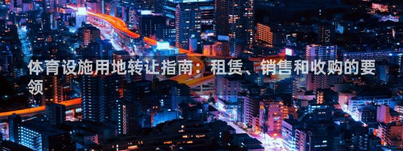 意昂体育3招商电话号码是多少号：体育设施用地转让指南