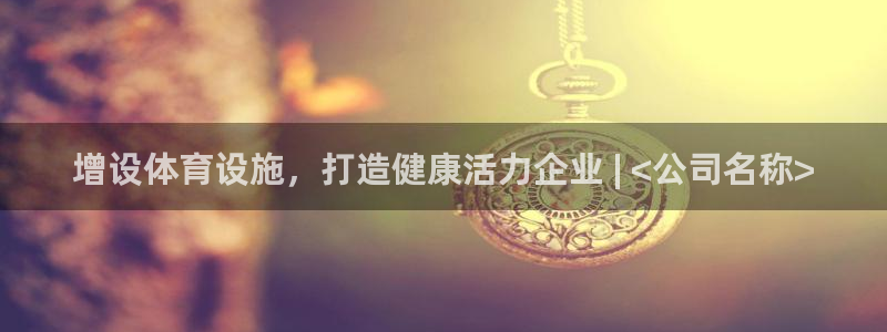 意昂体育3娱乐：增设体育设施，打造健康活力企业 | 
