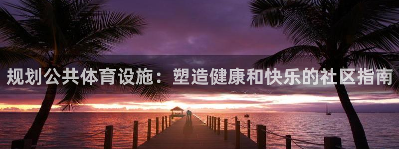 意昂3代理：规划公共体育设施：塑造健康和快乐的社区指