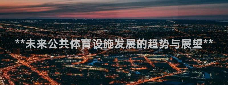 意昂3官方：**未来公共体育设施发展的趋势与展望**