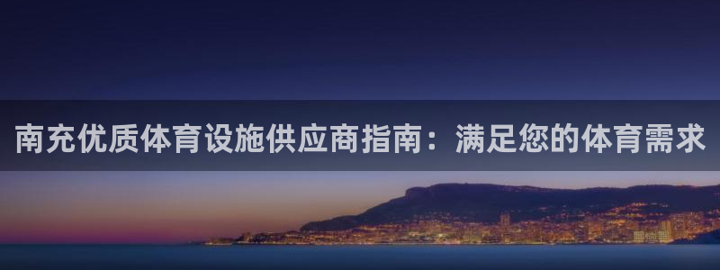 意昂3开户：南充优质体育设施供应商指南：满足您的体育