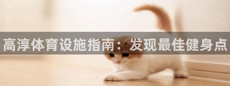 意昂3娱乐首页官网下载：高淳体育设施指南：发现最佳健