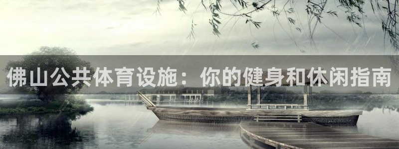 意昂3娱乐首页官网下载：佛山公共体育设施：你的健身和