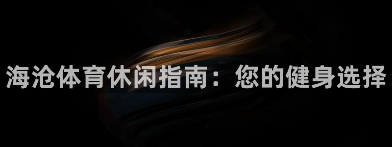 意昂体育3开户：海沧体育休闲指南：您的健身选择