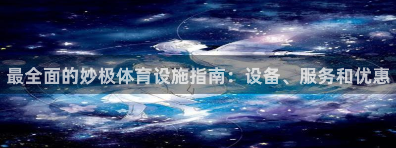 意昂3娱乐下载：最全面的妙极体育设施指南：设备、服务