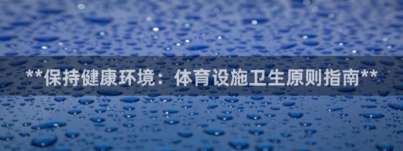 意昂体育3平台APP：**保持健康环境：体育设施卫生