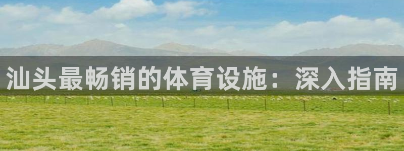 意昂体育3招商电话是多少号码：汕头最畅销的体育设施：