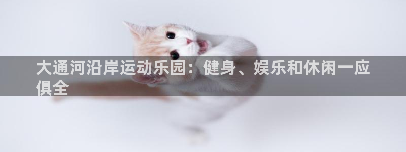 意昂3娱乐代理怎么样：大通河沿岸运动乐园：健身、娱乐