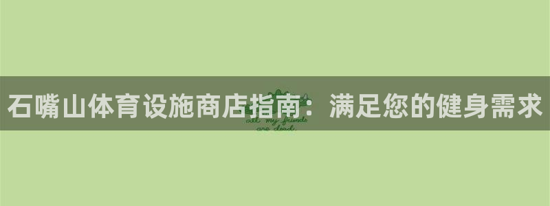 意昂3集团官网网址：石嘴山体育设施商店指南：满足您的