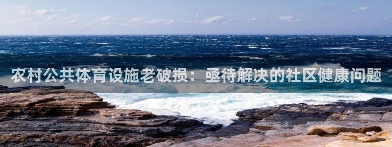 意昂体育3招商电话地址查询：农村公共体育设施老破损：