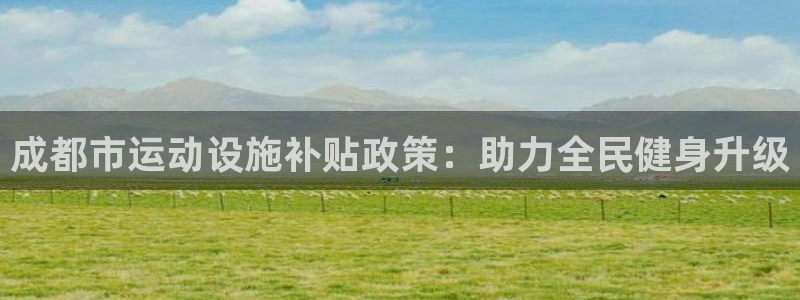 意昂体育3招商电话号码查询：成都市运动设施补贴政策：