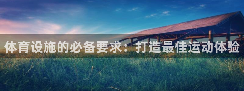 意昂体育3平台注册流程视频：体育设施的必备要求：打造