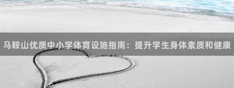 意昂体育3官方客服电话：马鞍山优质中小学体育设施指南