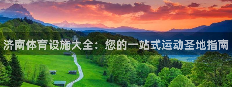 意昂3娱乐下载：济南体育设施大全：您的一站式运动圣地
