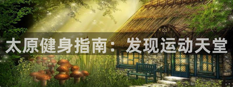 海南意昂体育3：太原健身指南：发现运动天堂