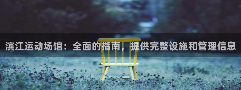 意昂体育3官方客服电话：滨江运动场馆：全面的指南，提