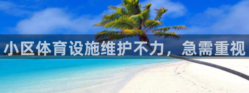 意昂体育3平台注册流程视频：小区体育设施维护不力，急