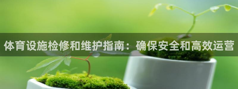 意昂体育3平台：体育设施检修和维护指南：确保安全和高