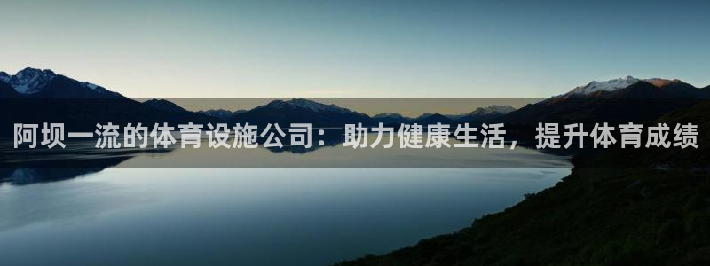 意昂体育3招商电话是多少：阿坝一流的体育设施公司：助