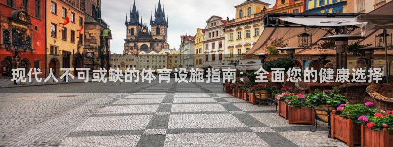 意昂体育3注册：现代人不可或缺的体育设施指南：全面您