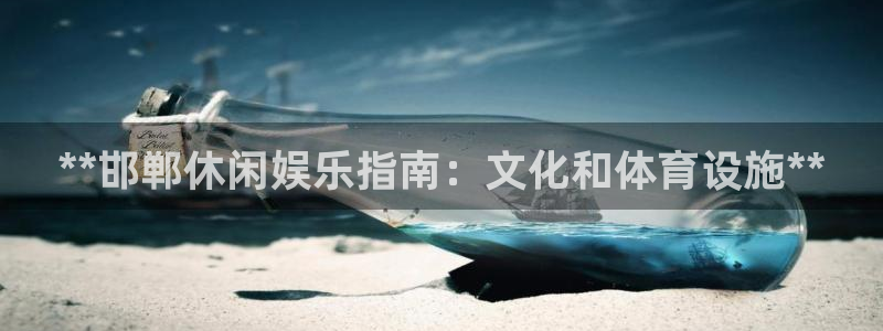 意昂体育3招商电话地址是多少：**邯郸休闲娱乐指南：