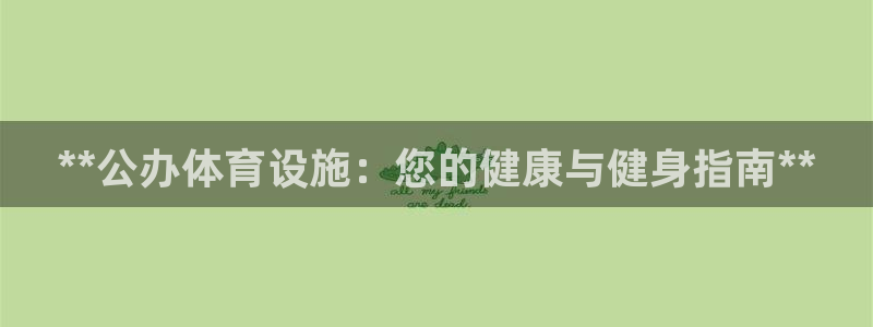 意昂3集团官网首页：**公办体育设施：您的健康与健身