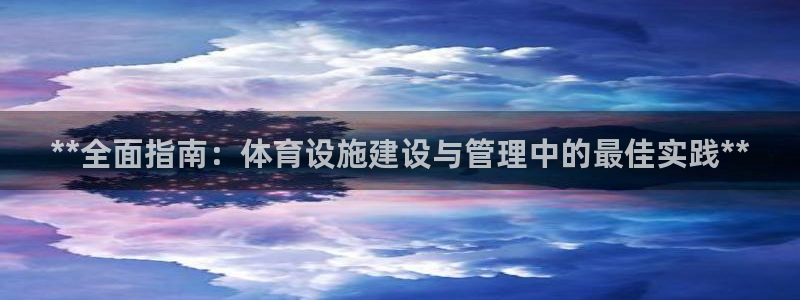 意昂3科技：**全面指南：体育设施建设与管理中的最佳