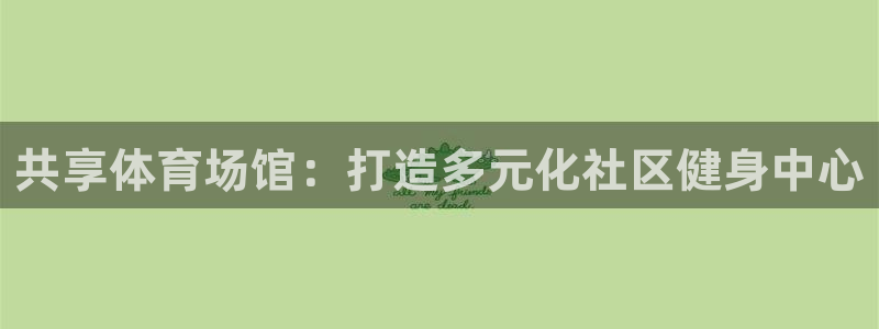 意昂体育3开户：共享体育场馆：打造多元化社区健身中心