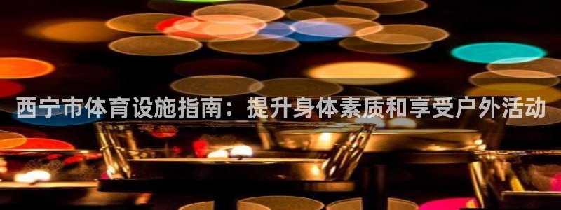 意昂体育3招商电话是多少号码：西宁市体育设施指南：提