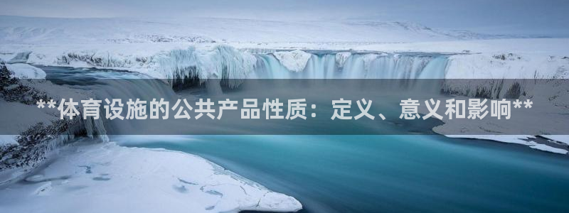 意昂3娱乐：**体育设施的公共产品性质：定义、意义和