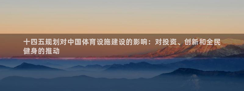 意昂3娱乐网站：十四五规划对中国体育设施建设的影响：