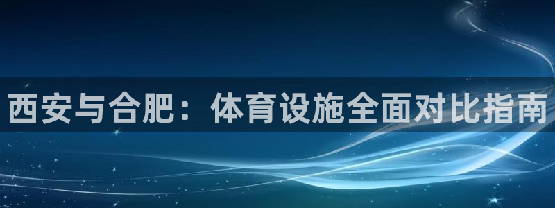 意昂体育3招商电话号码查询：西安与合肥：体育设施全面